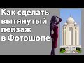 Как сделать вытянутый пейзаж в Фотошопе [Трюки и эффекты в Adobe Photoshop]