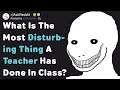 What Is The Most Disturbing Thing A Teacher Has Done In Class? (AskReddit)