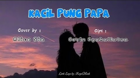 Kacil Pung Papa || Cover by : Alice Sia || Cipt : Cevin Syahailatua || Lirik lagu by : Royal Musik