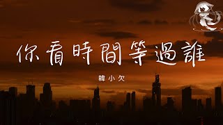 韓小欠 - 你看時間等過誰「青春時光要怎麼留住 滿頭白發要怎麼變黑」【動態歌詞】♪