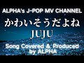 ~No.180~男性が歌う、JUJU『かわいそうだよね...』2018.2.21【Full ver】Created &amp; Produced by ALPHA【YouTubeに1000曲投稿チャレンジ】