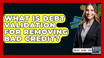 What Is Debt Validation For Removing Bad Credit? - CreditGuide360.com