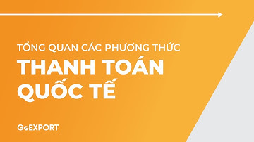 Tổng Quan Các Phương Thức Thanh Toán Quốc Tế  | Đào Tạo GoEXPORT (Training)