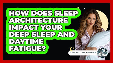 How Does Sleep Architecture Impact Your Deep Sleep And Daytime Fatigue? - Sleep Wellness Workshop