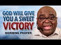 God Will Give You A SWEET VICTORY | Morning Prayer