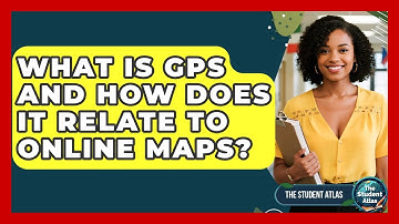 What Is GPS And How Does It Relate To Online Maps? - The Student Atlas