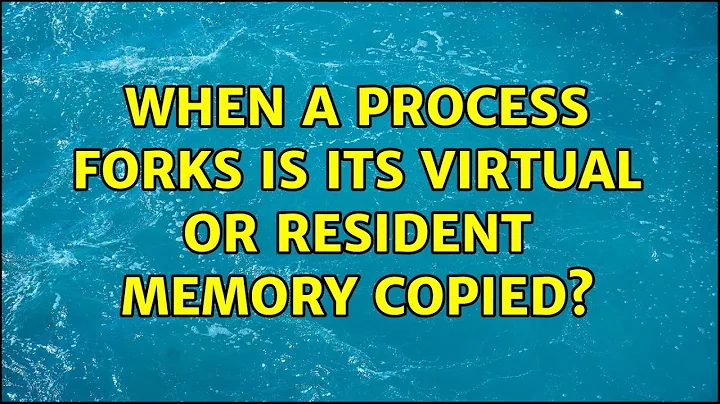 When a process forks is its virtual or resident memory copied? (3 Solutions!!)