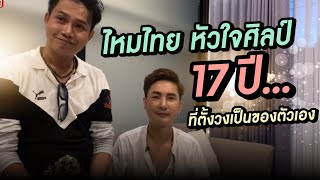 ระบายความในใจ ไหมไทย หัวใจศิลป์ 17 ปีที่ตั้งวงเป็นของตัวเอง