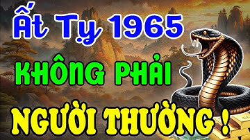 Cả Đời Khổ Vì Có Căn Trả Nghiệp - Ất Tỵ 1965 Hậu Vận Là Đại Phúc, Nếu Hiểu Được 7 Điều Này