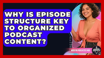 Why Is Episode Structure Key To Organized Podcast Content? - Modern Podcaster Hub