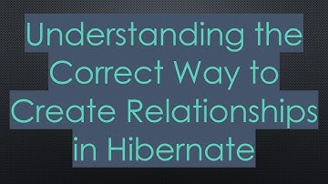 Understanding the Correct Way to Create Relationships in Hibernate