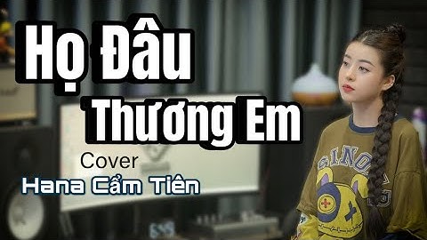 HỌ ĐÂU THƯƠNG EM - PHAN DUY ANH | HANA CẨM TIÊN COVER