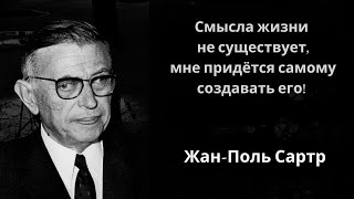 Смысла жизни не существует, мне придётся самому создавать его! Жан-Поль Сартр