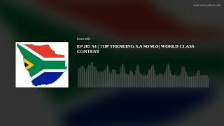 EP 205 S3 | TOP TRENDING S.A SONGS| WORLD CLASS CONTENT