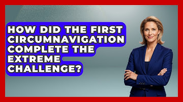 How Did The First Circumnavigation Complete The Extreme Challenge? - Firsts of the World