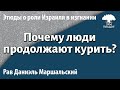 [2 часть] Вера. Почему люди зная об вреде курения продолжают курить? Хорев. Рав Даниэль Маршальский