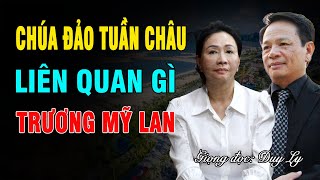 Chúa Đảo Tuần Châu Liên Quan Gì Bà Trương Mỹ Lan? Chuyện Khó Nói Của Đào Hồng Tuyển Duy Ly Radio