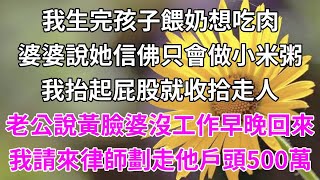 我生完孩子餵奶想吃肉婆婆說她信佛只給小米粥我抬起屁股就收拾走人老公說黃臉婆沒工作早晚回來我請來律師劃走他戶頭500萬#柒妹有話說