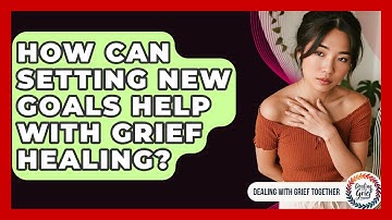 How Can Setting New Goals Help With Grief Healing? - Dealing With Grief Together