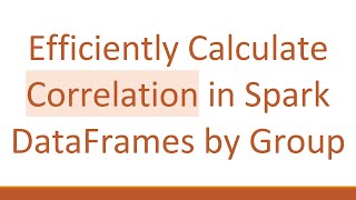 Efficiently Calculate Correlation in Spark DataFrames by Group