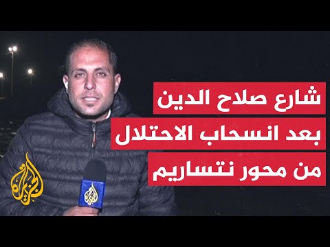 مراسل الجزيرة يرصد الوضع في شارع صلاح الدين بعد انسحاب قوات الاحتلال من محور نتساريم