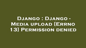 Django : Django - Media upload [Errno 13] Permission denied