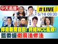 【中天直播#LIVE】轟NCC淪黨意機關 藍委提&quot;衛廣法修法&quot; 20240516 @HotNewsTalk