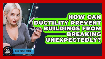 How Can Ductility Prevent Buildings From Breaking Unexpectedly? - How Things Break