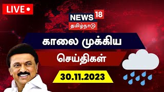 ?LIVE: News18 Tamil Nadu | காலை முக்கியச் செய்திகள் - 30 November 2023 | Today Morning News | Rain