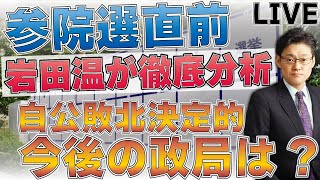 参院選直前、岩田温が徹底分析　自公敗北決定的！今後の政局は？