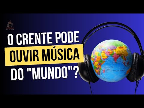 O Crente pode ouvir músicas do mundo? 