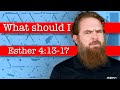 What should I do? - Esther 4:13-17