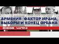 Армения: фактор Ирана, выборы и конец Орбана