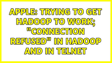 Apple: Trying to get Hadoop to work; "connection refused" in Hadoop and in Telnet (4 Solutions!!)