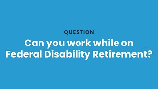 Can you work while on Federal Disability Retirement?