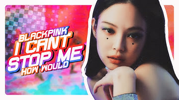 How would BLACKPINK sing I CAN’T STOP ME by TWICE? (Line distribution)