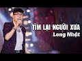 Tìm Lại Người Xưa - Long Nhật [ Official Music Video ]