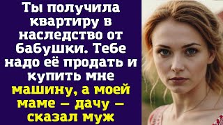 картинка: Ты получила квартиру в наследство от бабушки. Тебе надо её продать и купить мне машину