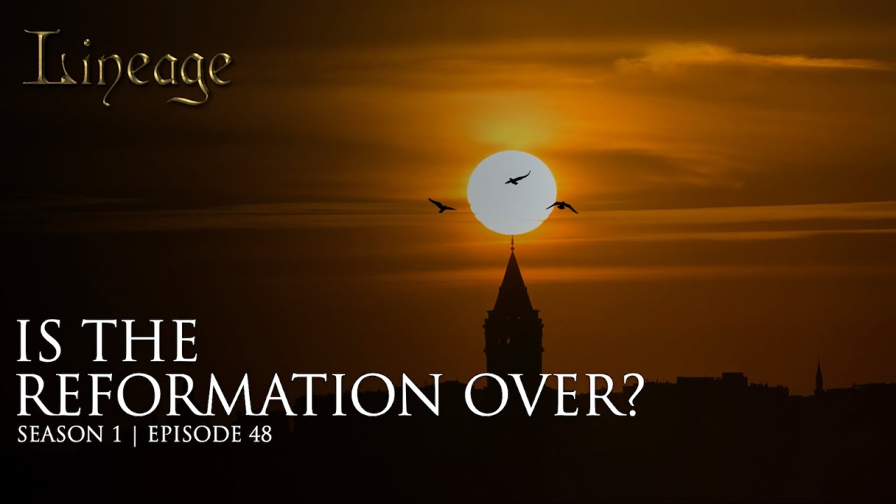 Is the Reformation Over? | Episode 48 | Lineage