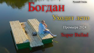 Богдан /Русский Стилль/ Уходит лето 2024 Премьера 2024 Super Ballad