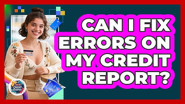 Can I Fix Errors on My Credit Report?