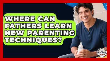 Where Can Fathers Learn New Parenting Techniques? | Fatherhood Journey Network News