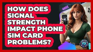 How Does Signal Strength Impact Phone SIM Card Problems? - Phone Fix and Features