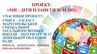 ПРОЕКТ "МИ ДІТИ ПЛАНЕТИ ЗЕМЛЯ!". ( НАЙБІЛЬШИЙ УРОК У СВІТІ". КОНКУРС ПРОЕКТІВ). ПРОЕКТ "МИ ДІТИ ПЛАНЕТИ ЗЕМЛЯ!". ( НАЙБІЛЬШИЙ УРОК У СВІТІ". КОНКУРС ПРОЕКТІВ).
