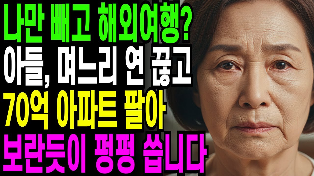 나만 빼고 해외여행간 아들 며느리, 연 끊고 70억아파트 팔아서 보란듯이 펑펑씁니다.....오디오북 ㅣ 사연라디오 ㅣ 노후사연 ㅣ 반전사연