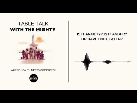 Table Talk With The Mighty: Is It Anxiety? Is It Anger? Or Have I Not Eaten?