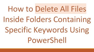 How to Delete All Files Inside Folders Containing Specific Keywords Using PowerShell