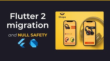Flutter 2 and Null Safety migration - Flutter Tutorial