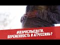 Беременность и агрессия - #взрослыедети