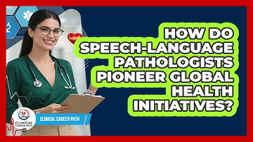 How Do Speech-Language Pathologists Pioneer Global Health Initiatives? - Clinical Career Path